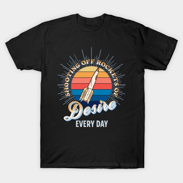 Shooting off Rockets of Desire Every Day T-Shirt by tnts